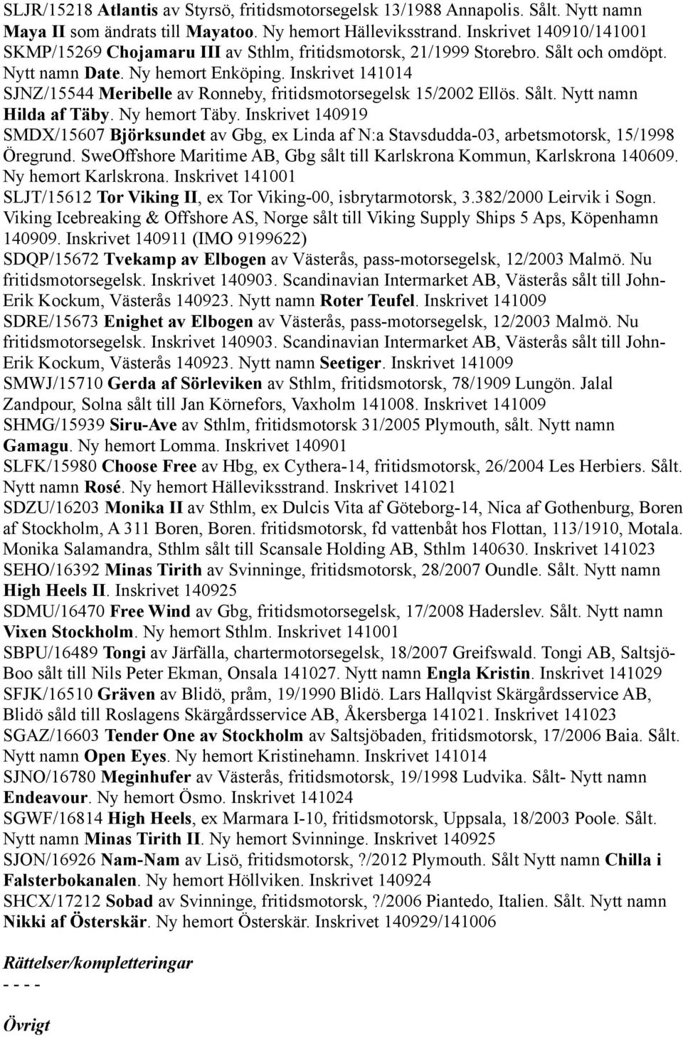 Inskrivet 141014 SJNZ/15544 Meribelle av Ronneby, fritidsmotorsegelsk 15/2002 Ellös. Sålt. Nytt namn Hilda af Täby. Ny hemort Täby.