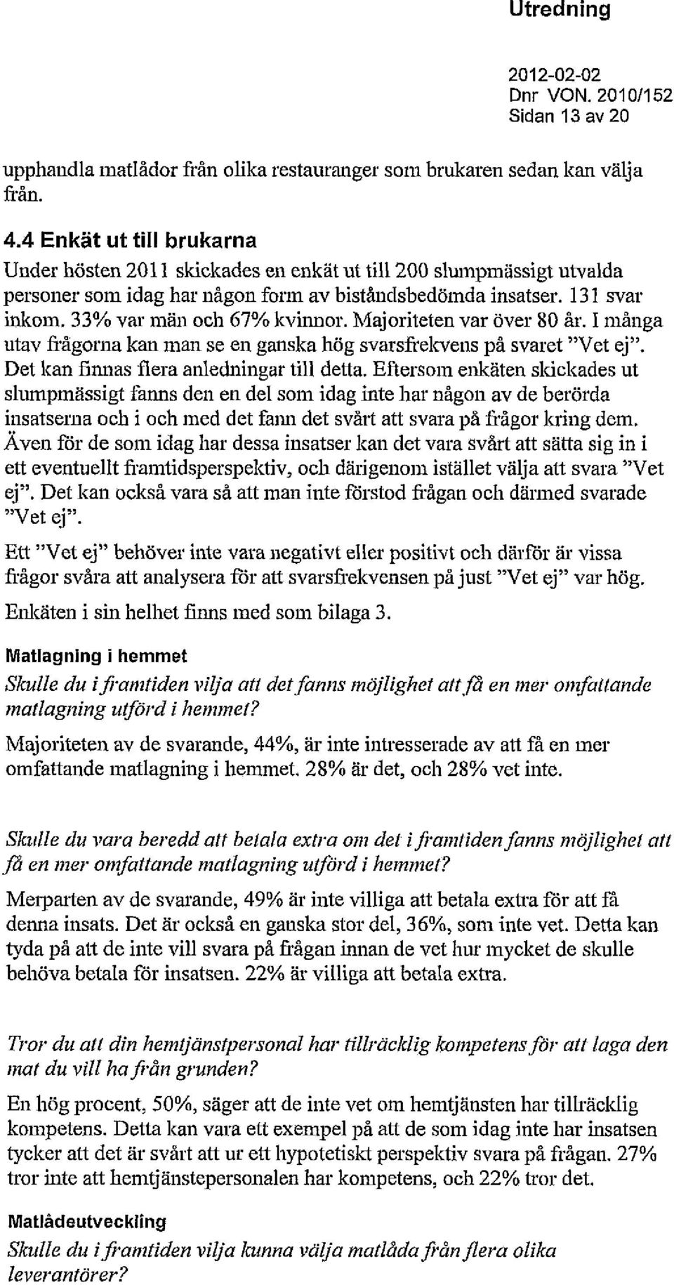 33% var män och 67% kvinnor. Majoriteten var över 80 år. I många utav frågorna kan man se en ganska hög svarsfrekvens på svaret "Vet ej". Det kan finnas flera anledningar till detta.