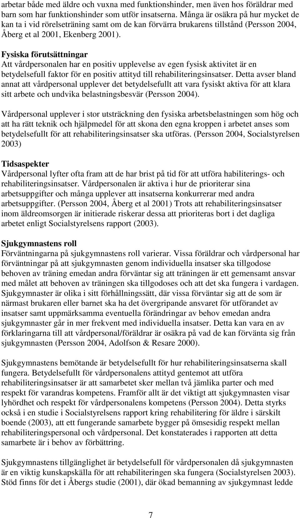 Fysiska förutsättningar Att vårdpersonalen har en positiv upplevelse av egen fysisk aktivitet är en betydelsefull faktor för en positiv attityd till rehabiliteringsinsatser.