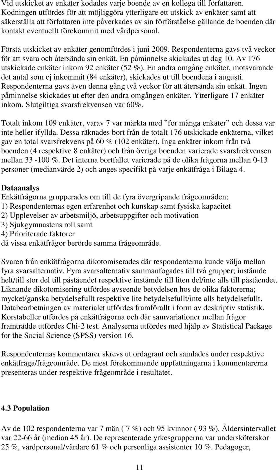 förekommit med vårdpersonal. Första utskicket av enkäter genomfördes i juni 2009. Respondenterna gavs två veckor för att svara och återsända sin enkät. En påminnelse skickades ut dag 10.