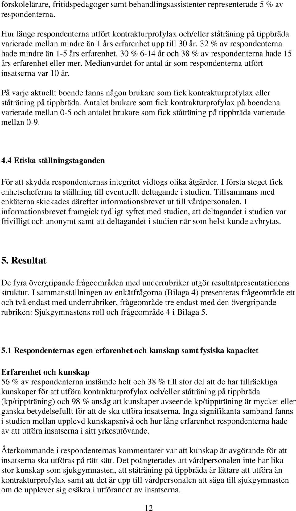 32 % av respondenterna hade mindre än 1-5 års erfarenhet, 30 % 6-14 år och 38 % av respondenterna hade 15 års erfarenhet eller mer.