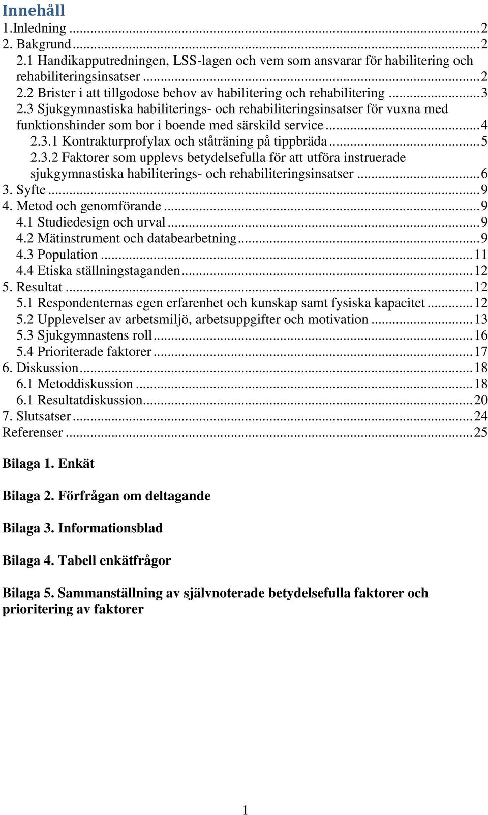 3.2 Faktorer som upplevs betydelsefulla för att utföra instruerade sjukgymnastiska habiliterings- och rehabiliteringsinsatser... 6 3. Syfte... 9 4. Metod och genomförande... 9 4.1 Studiedesign och urval.