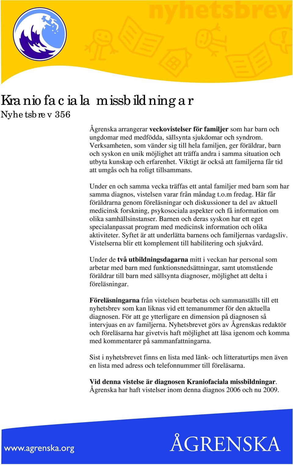 Viktigt är också att familjerna får tid att umgås och ha roligt tillsammans. Under en och samma vecka träffas ett antal familjer med barn som har samma diagnos, vistelsen varar från måndag t.o.m fredag.