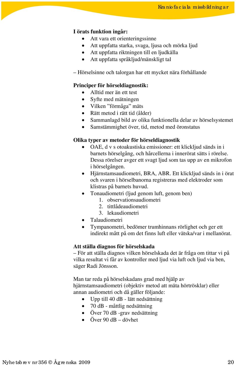 funktionella delar av hörselsystemet Samstämmighet över, tid, metod med öronstatus Olika typer av metoder för hörseldiagnostik OAE, d v s otoakustiska emissioner: ett klickljud sänds in i barnets