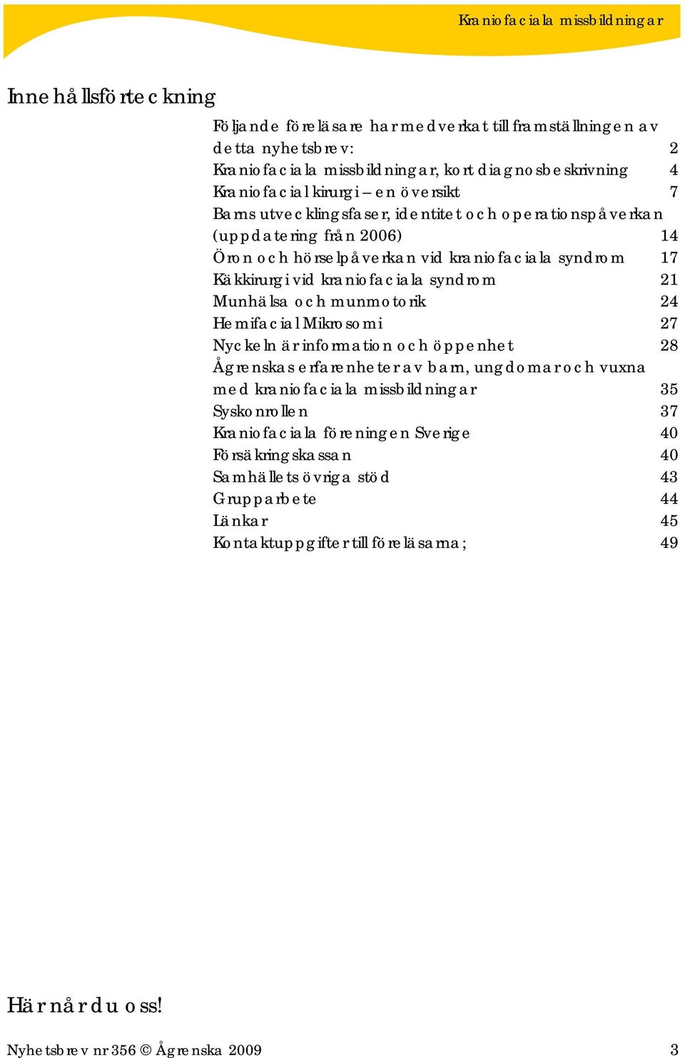 och munmotorik 24 Hemifacial Mikrosomi 27 Nyckeln är information och öppenhet 28 Ågrenskas erfarenheter av barn, ungdomar och vuxna med kraniofaciala missbildningar 35 Syskonrollen 37