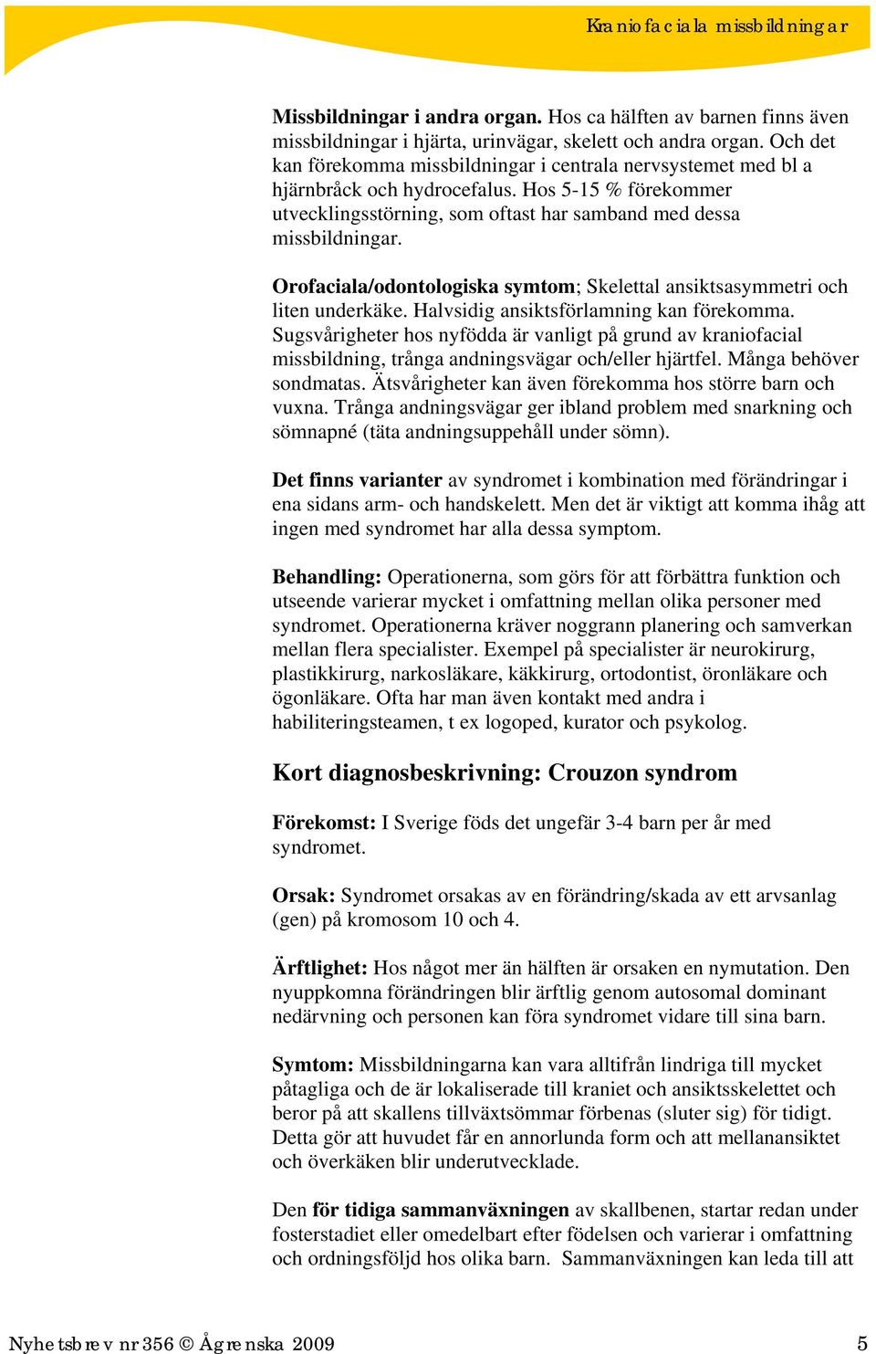 Orofaciala/odontologiska symtom; Skelettal ansiktsasymmetri och liten underkäke. Halvsidig ansiktsförlamning kan förekomma.