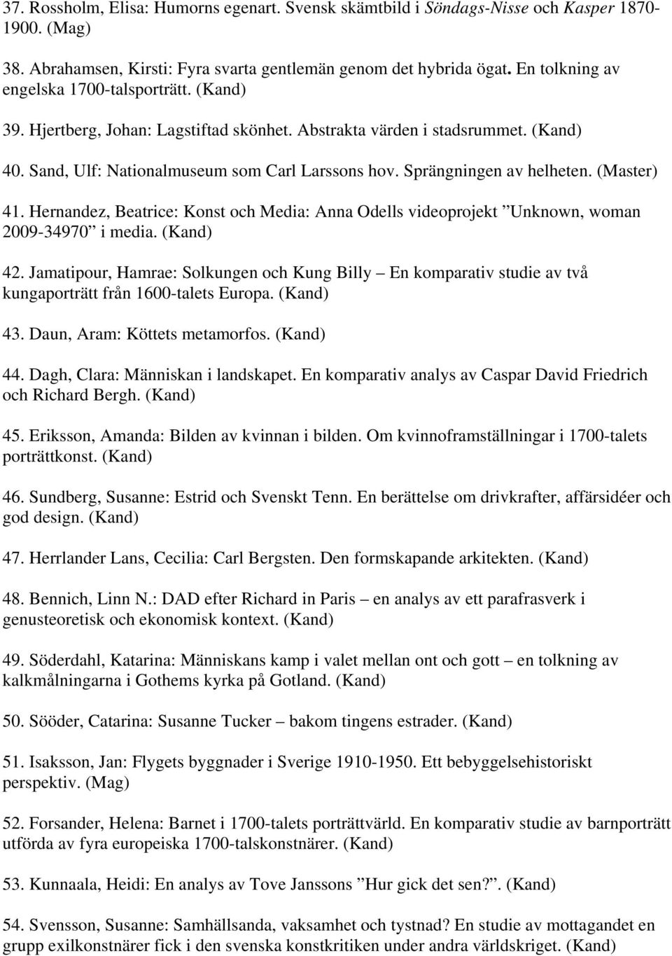 Sprängningen av helheten. (Master) 41. Hernandez, Beatrice: Konst och Media: Anna Odells videoprojekt Unknown, woman 2009-34970 i media. (Kand) 42.