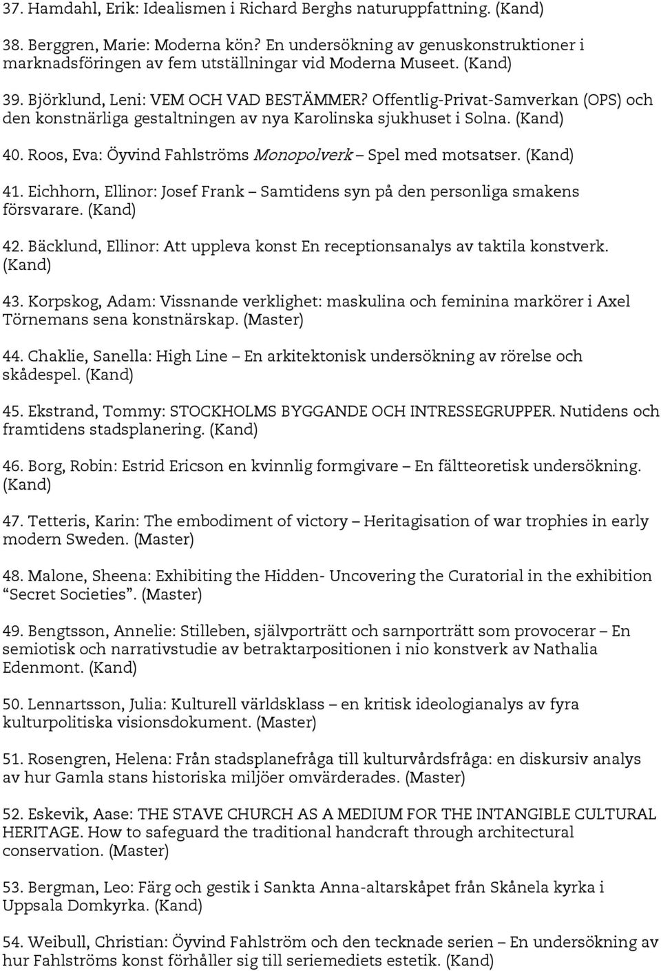 Offentlig-Privat-Samverkan (OPS) och den konstnärliga gestaltningen av nya Karolinska sjukhuset i Solna. (Kand) 40. Roos, Eva: Öyvind Fahlströms Monopolverk Spel med motsatser. (Kand) 41.