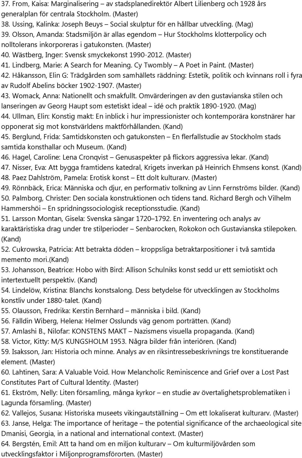 Olsson, Amanda: Stadsmiljön är allas egendom Hur Stockholms klotterpolicy och nolltolerans inkorporeras i gatukonsten. (Master) 40. Wästberg, Inger: Svensk smyckekonst 1990-2012. (Master) 41.