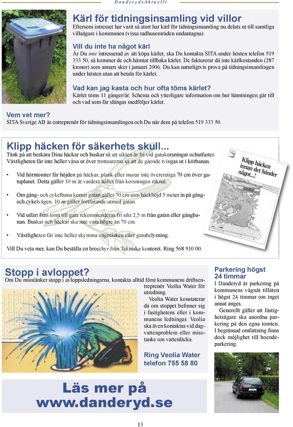 De fakturerar då inte kärlkostanden (287 kronor) som annars sker i januari 2006. Du kan naturligtvis prova på tidningsinsamlingen under hösten utan att betala för kärlet.