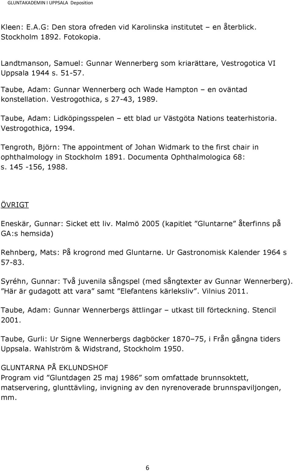 Taube, Adam: Lidköpingsspelen ett blad ur Västgöta Nations teaterhistoria. Vestrogothica, 1994. Tengroth, Björn: The appointment of Johan Widmark to the first chair in ophthalmology in Stockholm 1891.