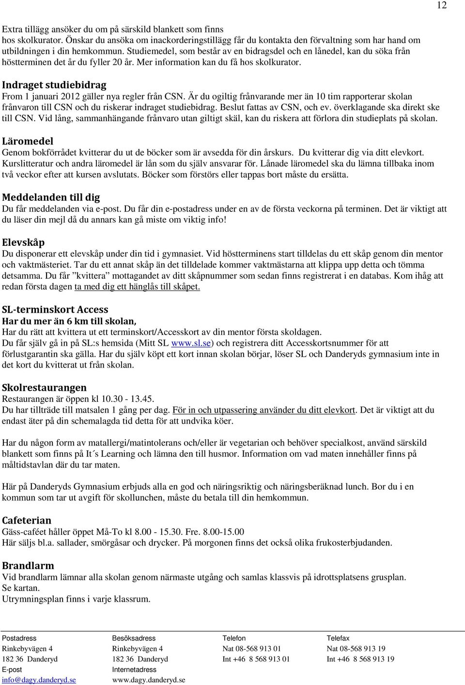 Indraget studiebidrag From 1 januari 2012 gäller nya regler från CSN. Är du ogiltig frånvarande mer än 10 tim rapporterar skolan frånvaron till CSN och du riskerar indraget studiebidrag.