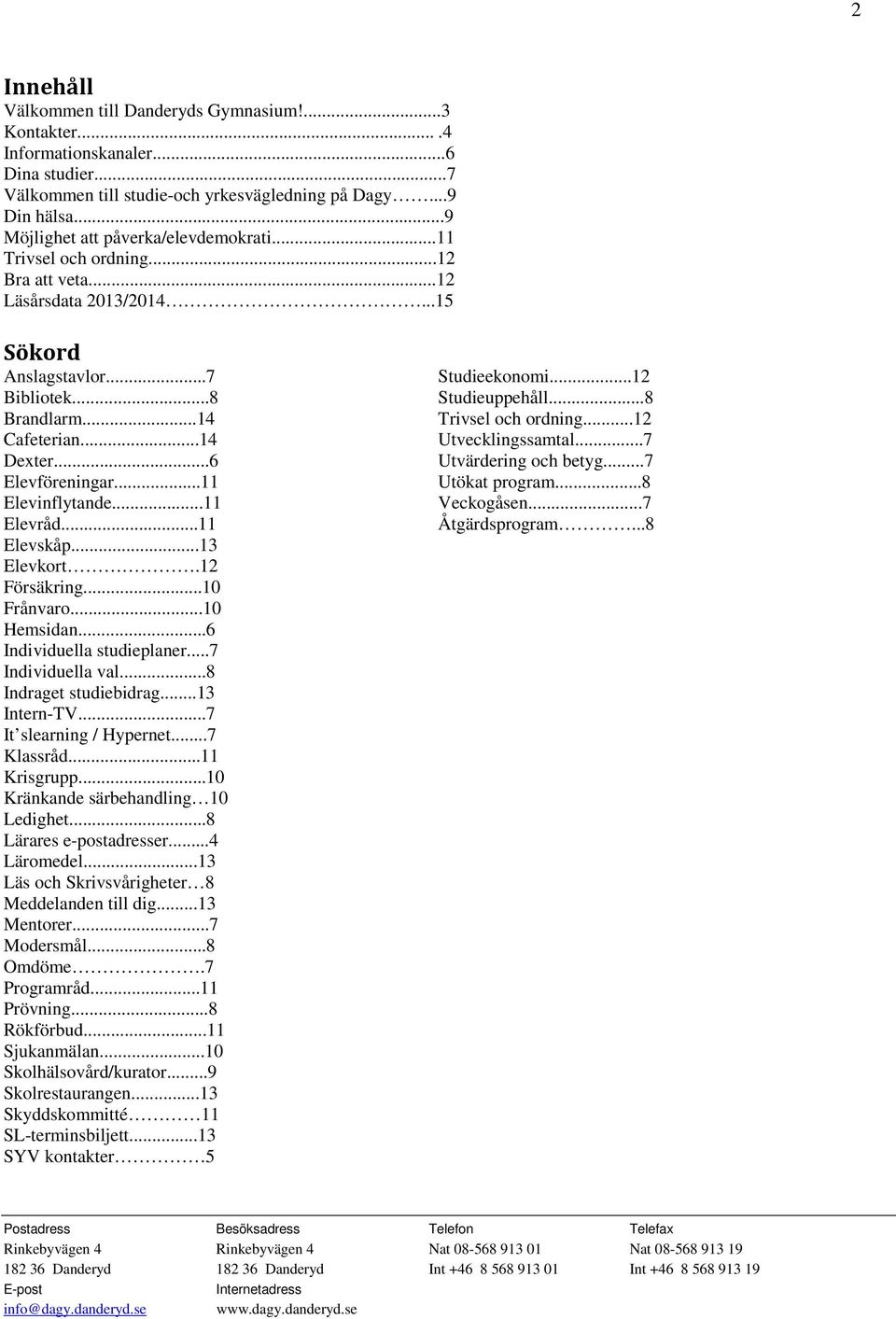 ..6 Elevföreningar...11 Elevinflytande...11 Elevråd...11 Elevskåp...13 Elevkort.12 Försäkring...10 Frånvaro...10 Hemsidan...6 Individuella studieplaner...7 Individuella val...8 Indraget studiebidrag.