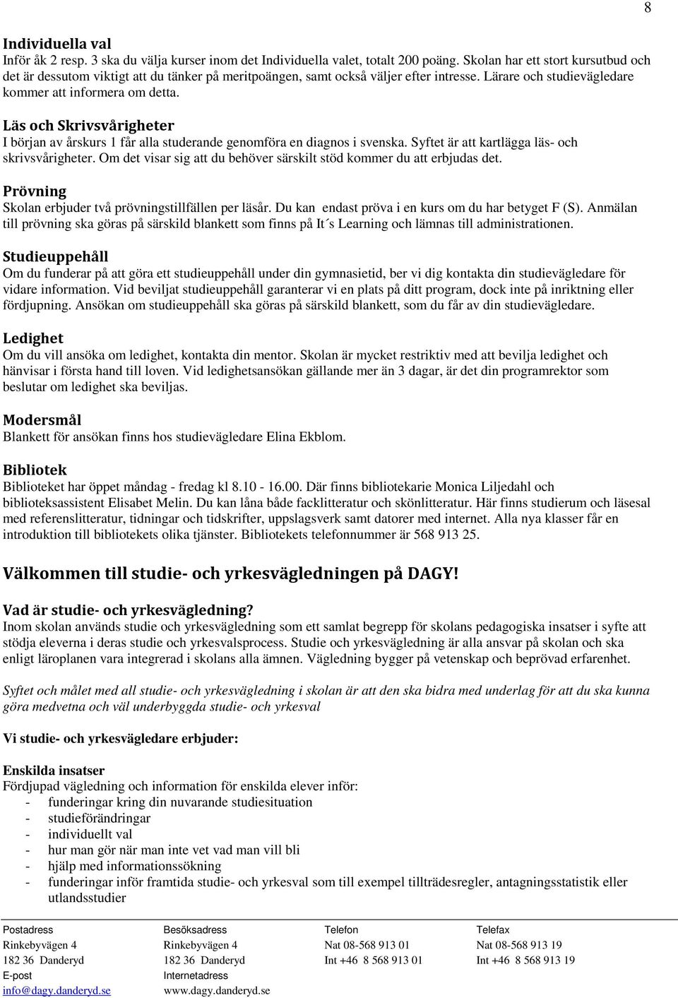 Läs och Skrivsvårigheter I början av årskurs 1 får alla studerande genomföra en diagnos i svenska. Syftet är att kartlägga läs- och skrivsvårigheter.