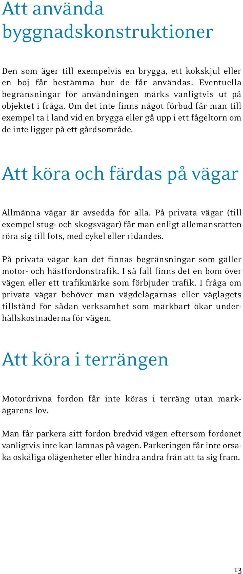 Om det inte finns något förbud får man till exempel ta i land vid en brygga eller gå upp i ett fågeltorn om de inte ligger på ett gårdsområde.