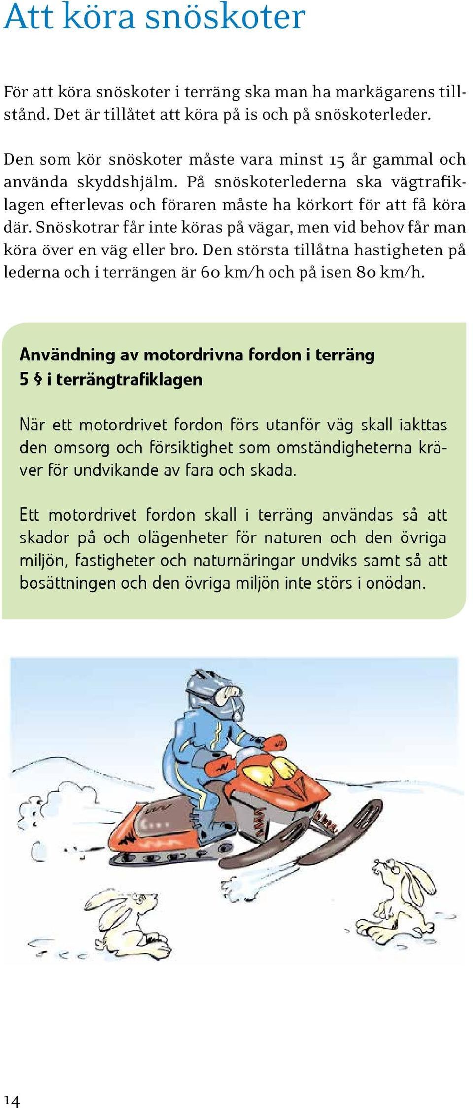 Snöskotrar får inte köras på vägar, men vid behov får man köra över en väg eller bro. Den största tillåtna hastigheten på lederna och i terrängen är 60 km/h och på isen 80 km/h.