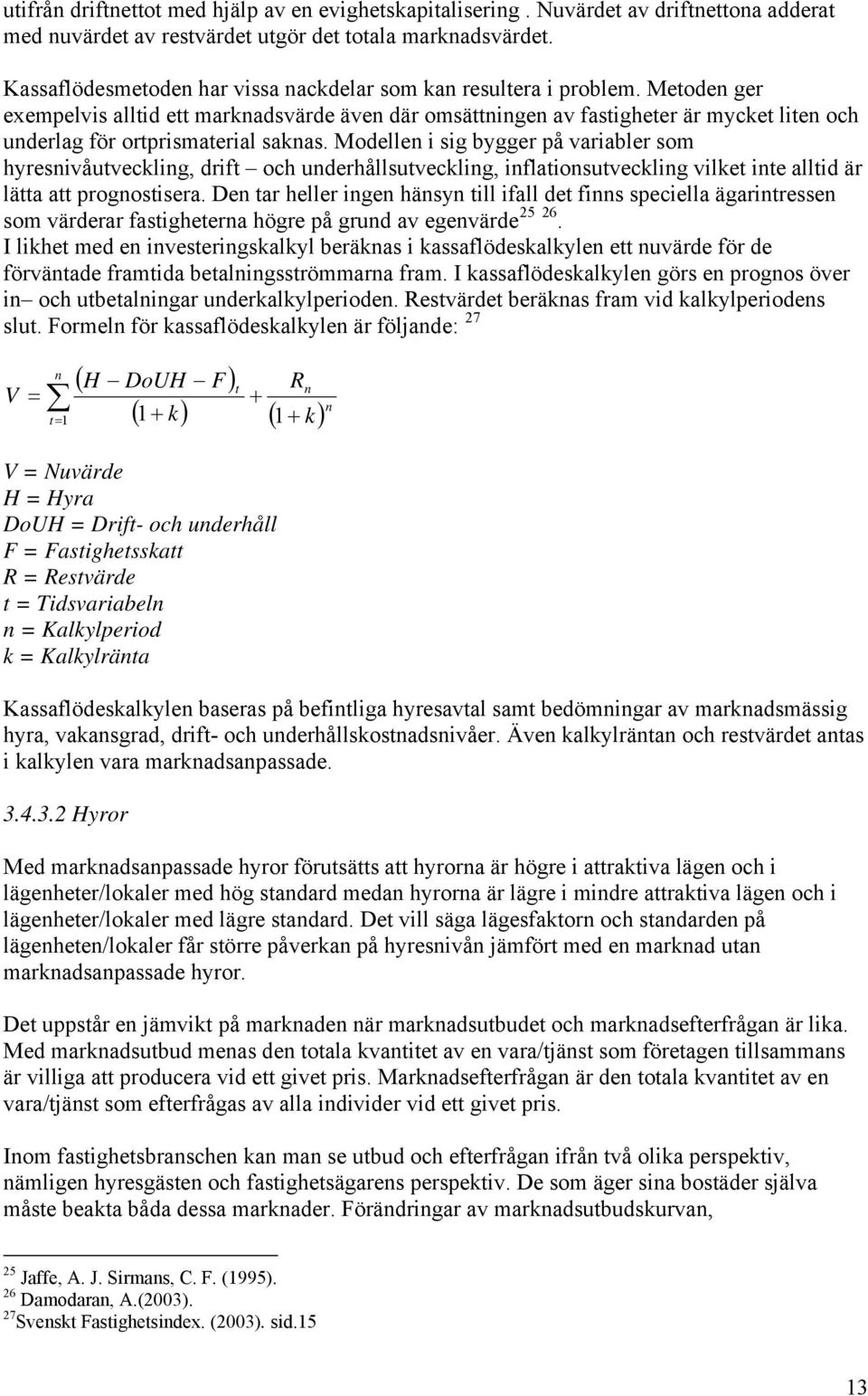 Metoden ger exempelvis alltid ett marknadsvärde även där omsättningen av fastigheter är mycket liten och underlag för ortprismaterial saknas.