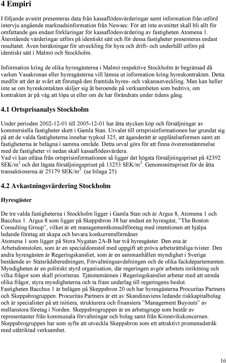 Återstående värderingar utförs på identiskt sätt och för dessa fastigheter presenteras endast resultatet.