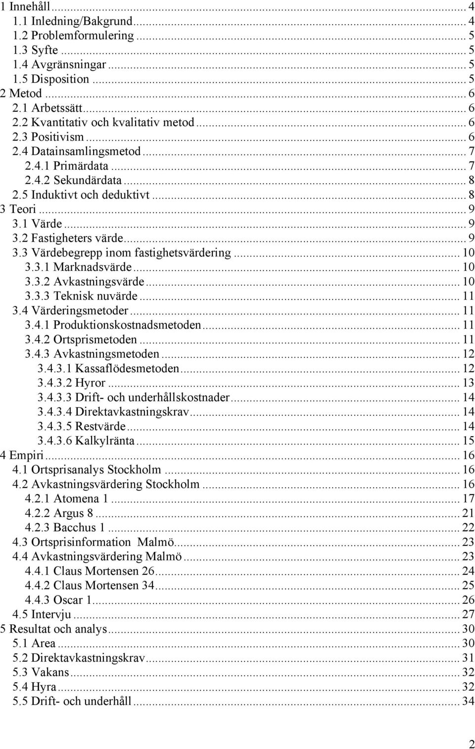 .. 10 3.3.1 Marknadsvärde... 10 3.3.2 Avkastningsvärde... 10 3.3.3 Teknisk nuvärde... 11 3.4 Värderingsmetoder... 11 3.4.1 Produktionskostnadsmetoden... 11 3.4.2 Ortsprismetoden... 11 3.4.3 Avkastningsmetoden.