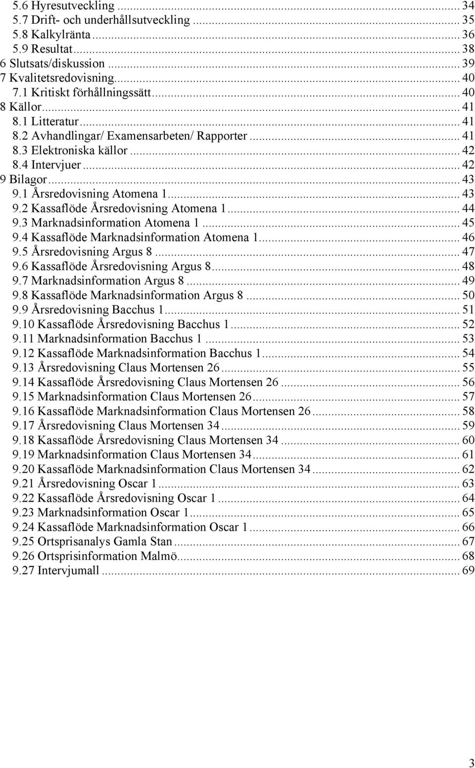 .. 44 9.3 Marknadsinformation Atomena 1... 45 9.4 Kassaflöde Marknadsinformation Atomena 1... 46 9.5 Årsredovisning Argus 8... 47 9.6 Kassaflöde Årsredovisning Argus 8... 48 9.