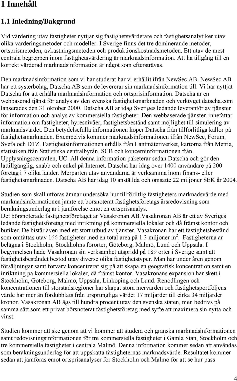 Att ha tillgång till en korrekt värderad marknadsinformation är något som eftersträvas. Den marknadsinformation som vi har studerat har vi erhållit ifrån NewSec AB.