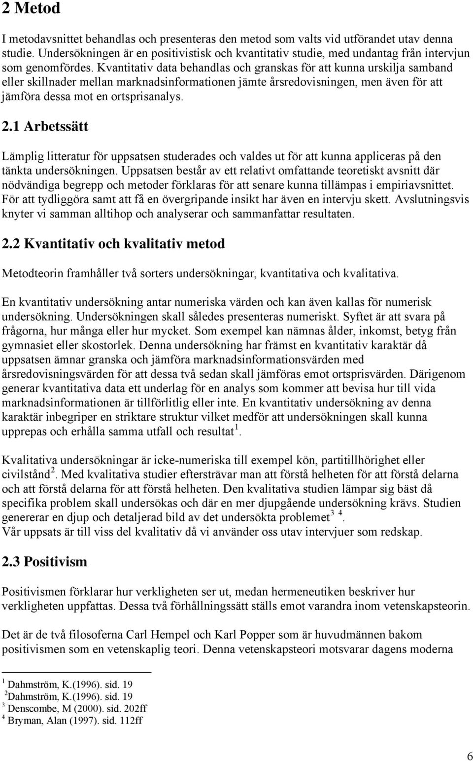 Kvantitativ data behandlas och granskas för att kunna urskilja samband eller skillnader mellan marknadsinformationen jämte årsredovisningen, men även för att jämföra dessa mot en ortsprisanalys. 2.