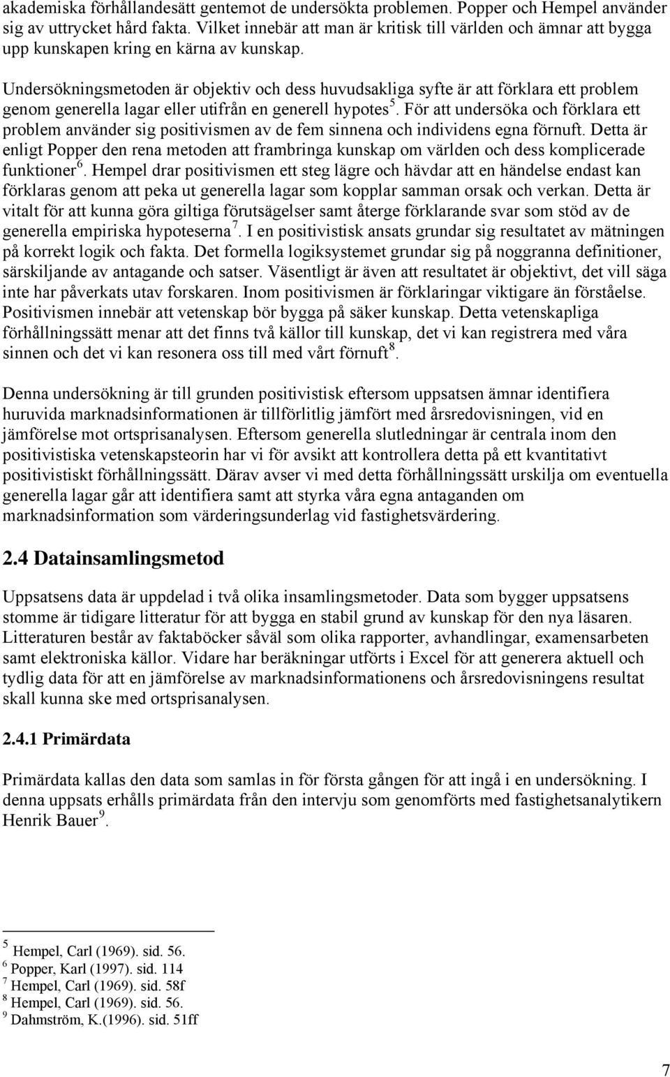 Undersökningsmetoden är objektiv och dess huvudsakliga syfte är att förklara ett problem genom generella lagar eller utifrån en generell hypotes 5.