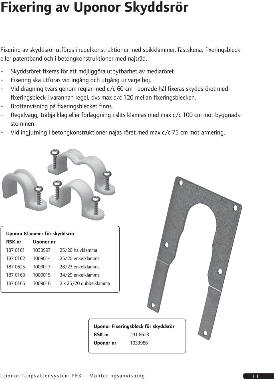 Vid dragning tvärs genom reglar med c/c 60 cm i borrade hål fixeras skyddsröret med fixeringsbleck i varannan regel, dvs max c/c 120 mellan fixeringsblecken. Brottanvisning på fixeringsblecket finns.