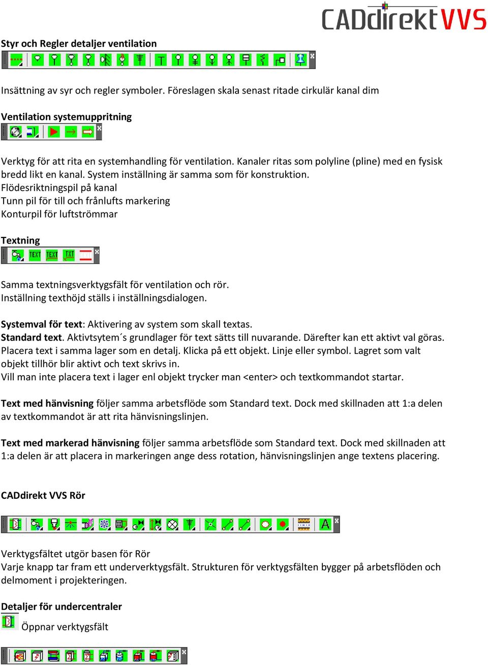 Kanaler ritas som polyline (pline) med en fysisk bredd likt en kanal. System inställning är samma som för konstruktion.