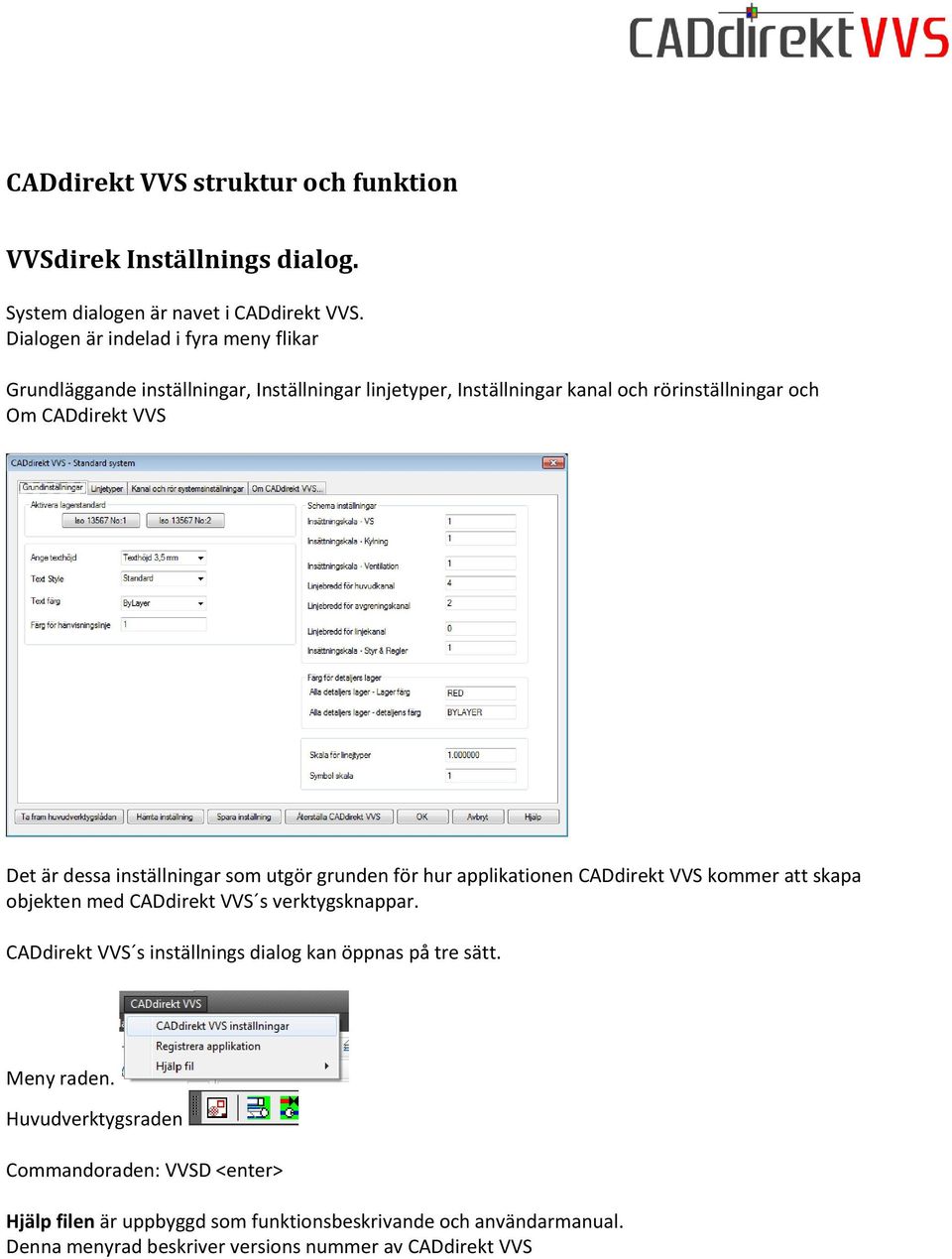 dessa inställningar som utgör grunden för hur applikationen CADdirekt VVS kommer att skapa objekten med CADdirekt VVS s verktygsknappar.