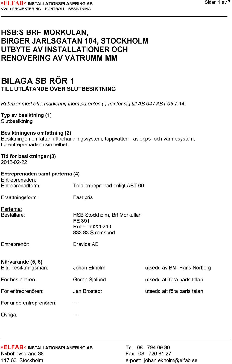 Typ av besiktning (1) Slutbesiktning Besiktningens omfattning (2) Besiktningen omfattar luftbehandlingssystem, tappvatten-, avlopps- och värmesystem. för entreprenaden i sin helhet.