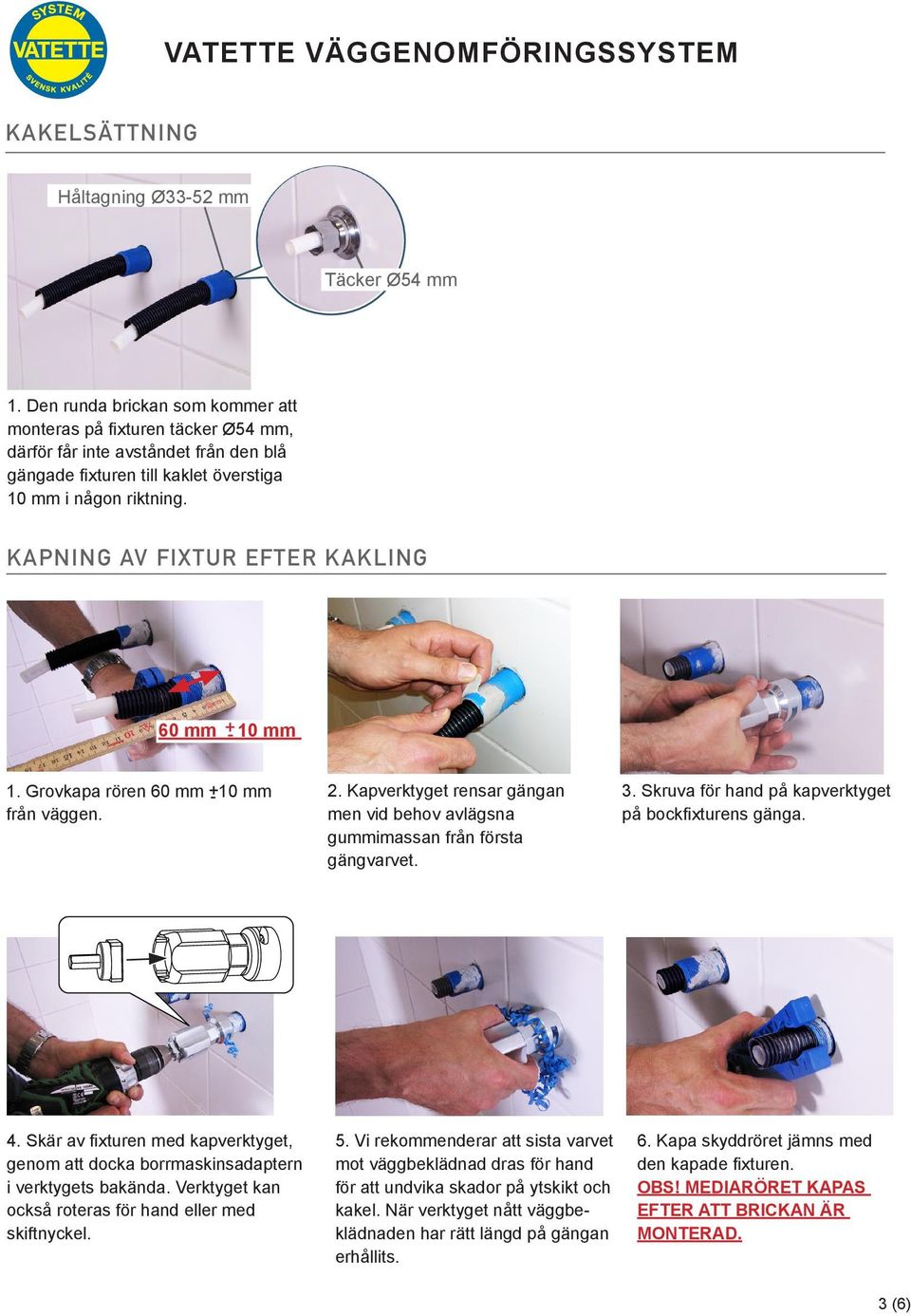KAPNING AV FIXTUR EFTER KAKLING 60 mm + - 10 mm 1. Grovkapa rören 60 mm + - 10 mm från väggen. 2. Kapverktyget rensar gängan men vid behov avlägsna gummimassan från första gängvarvet. 3.