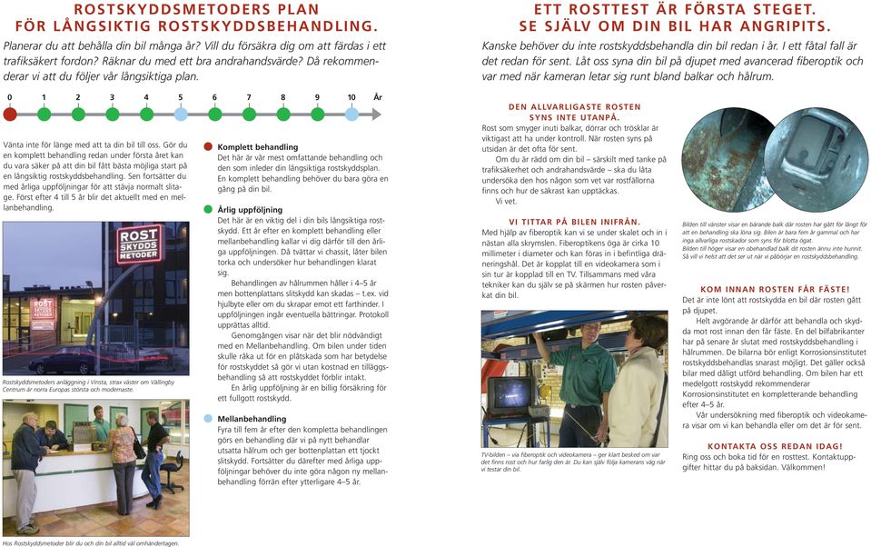 I ett fåtal fall är det redan för sent. Låt oss syna din bil på djupet med avancerad fiberoptik och var med när kameran letar sig runt bland balkar och hålrum.