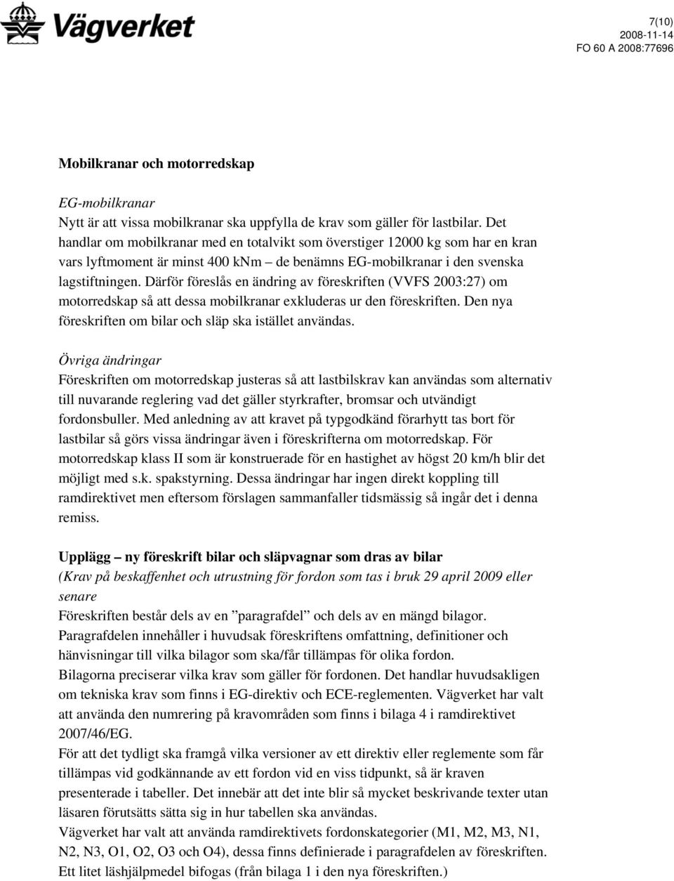 Därför föreslås en ändring av föreskriften (VVFS 2003:27) om motorredskap så att dessa mobilkranar exkluderas ur den föreskriften. Den nya föreskriften om bilar och släp ska istället användas.