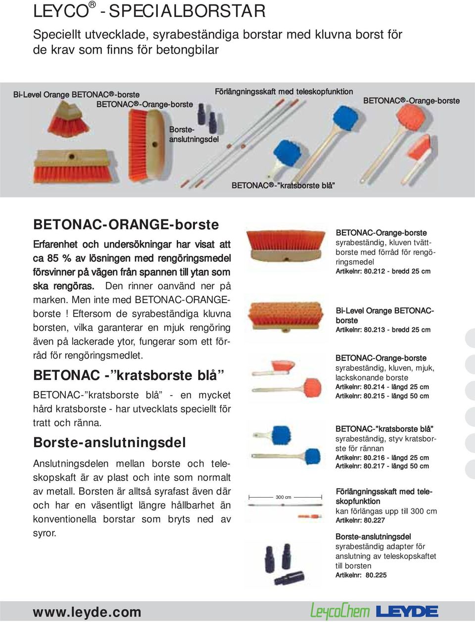 försvinner på vägen från spannen till ytan som ska rengöras. Den rinner oanvänd ner på marken. Men inte med BETONAC-ORANGEborste!