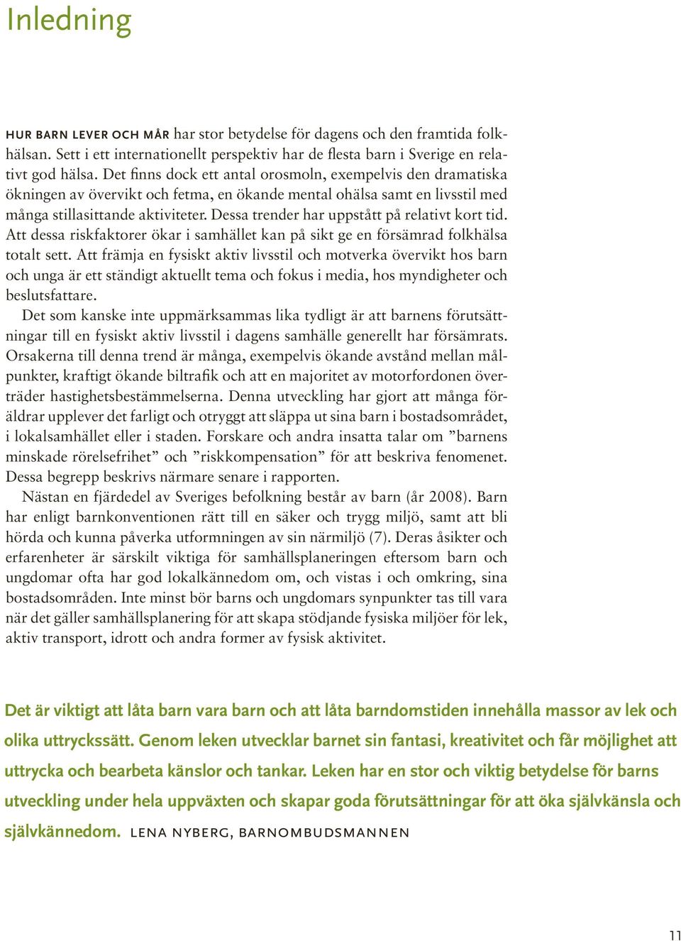 Dessa trender har uppstått på relativt kort tid. Att dessa riskfaktorer ökar i samhället kan på sikt ge en försämrad folkhälsa totalt sett.