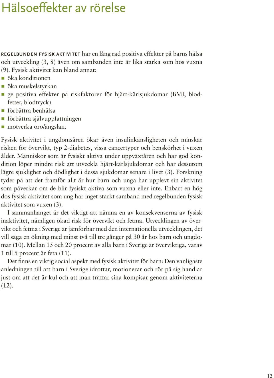 självuppfattningen motverka oro/ängslan. Fysisk aktivitet i ungdomsåren ökar även insulinkänsligheten och minskar risken för övervikt, typ 2-diabetes, vissa cancertyper och benskörhet i vuxen ålder.
