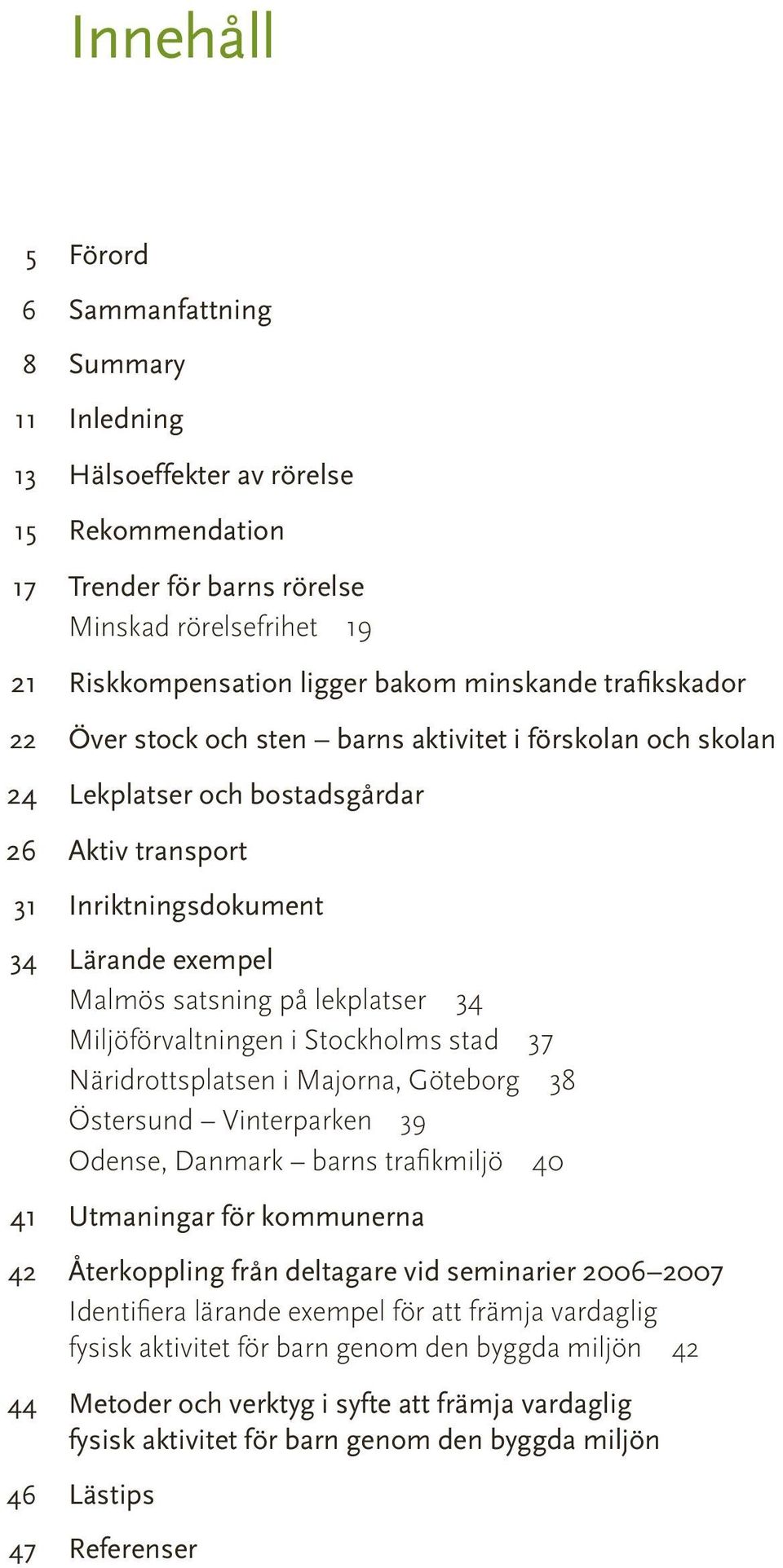 lekplatser 34 Miljöförvaltningen i Stockholms stad 37 Näridrottsplatsen i Majorna, Göteborg 38 Östersund Vinterparken 39 Odense, Danmark barns trafikmiljö 40 41 Utmaningar för kommunerna 42