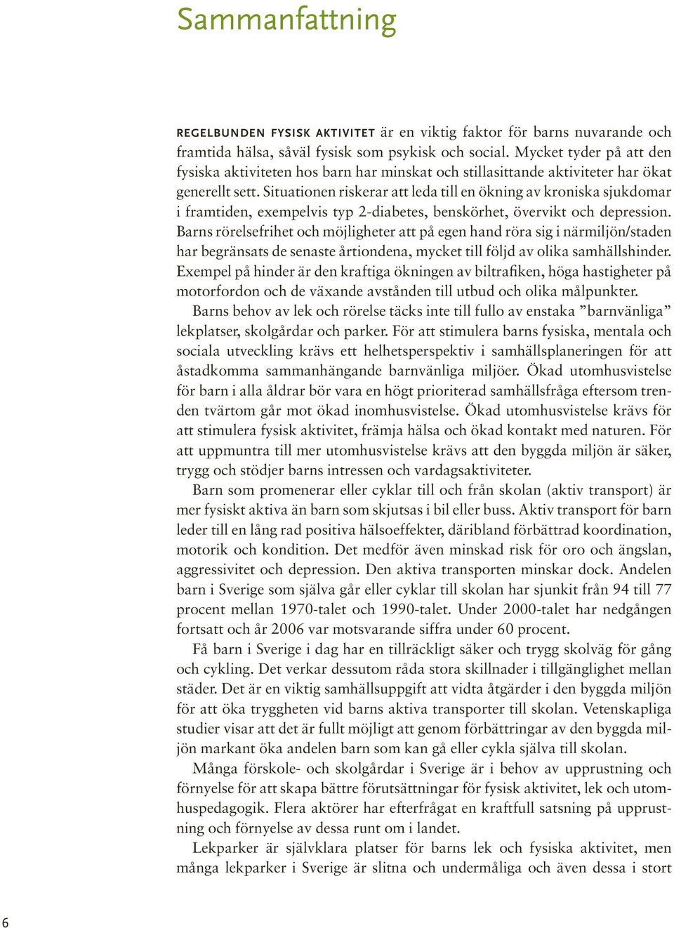 Situationen riskerar att leda till en ökning av kroniska sjukdomar i framtiden, exempelvis typ 2-diabetes, benskörhet, övervikt och depression.