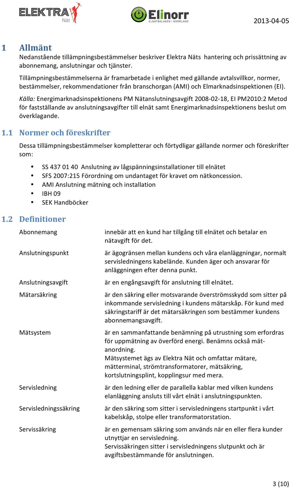 Källa: Energimarknadsinspektionens PM Nätanslutningsavgift 2008-02- 18, EI PM2010:2 Metod för fastställande av anslutningsavgifter till elnät samt Energimarknadsinspektionens beslut om överklagande.