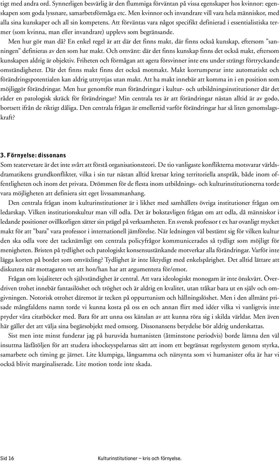 Att förväntas vara något specifikt definierad i essentialistiska termer (som kvinna, man eller invandrare) upplevs som begränsande. Men hur gör man då?