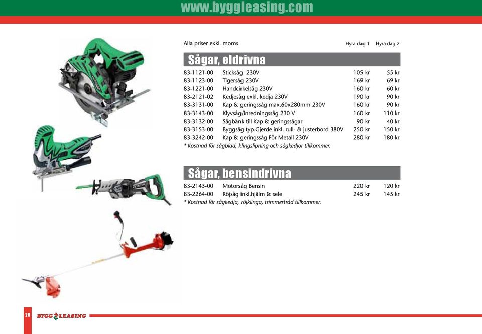 60x280mm 230V 160 kr 90 kr 83-3143-00 Klyvsåg/inredningssåg 230 V 160 kr 110 kr 83-3132-00 Sågbänk till Kap & geringssågar 90 kr 40 kr 83-3153-00 Byggsåg typ.gjerde inkl.