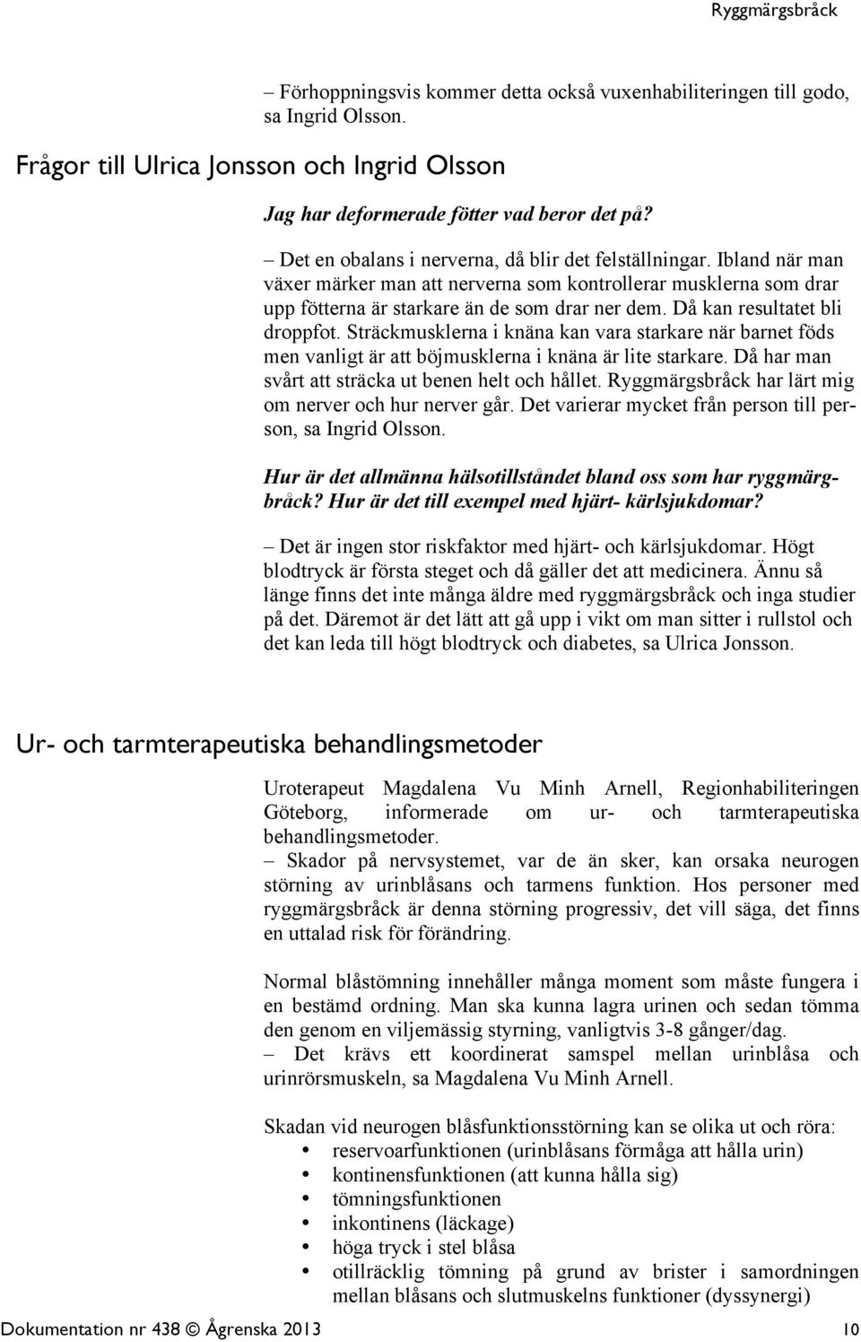 Då kan resultatet bli droppfot. Sträckmusklerna i knäna kan vara starkare när barnet föds men vanligt är att böjmusklerna i knäna är lite starkare.