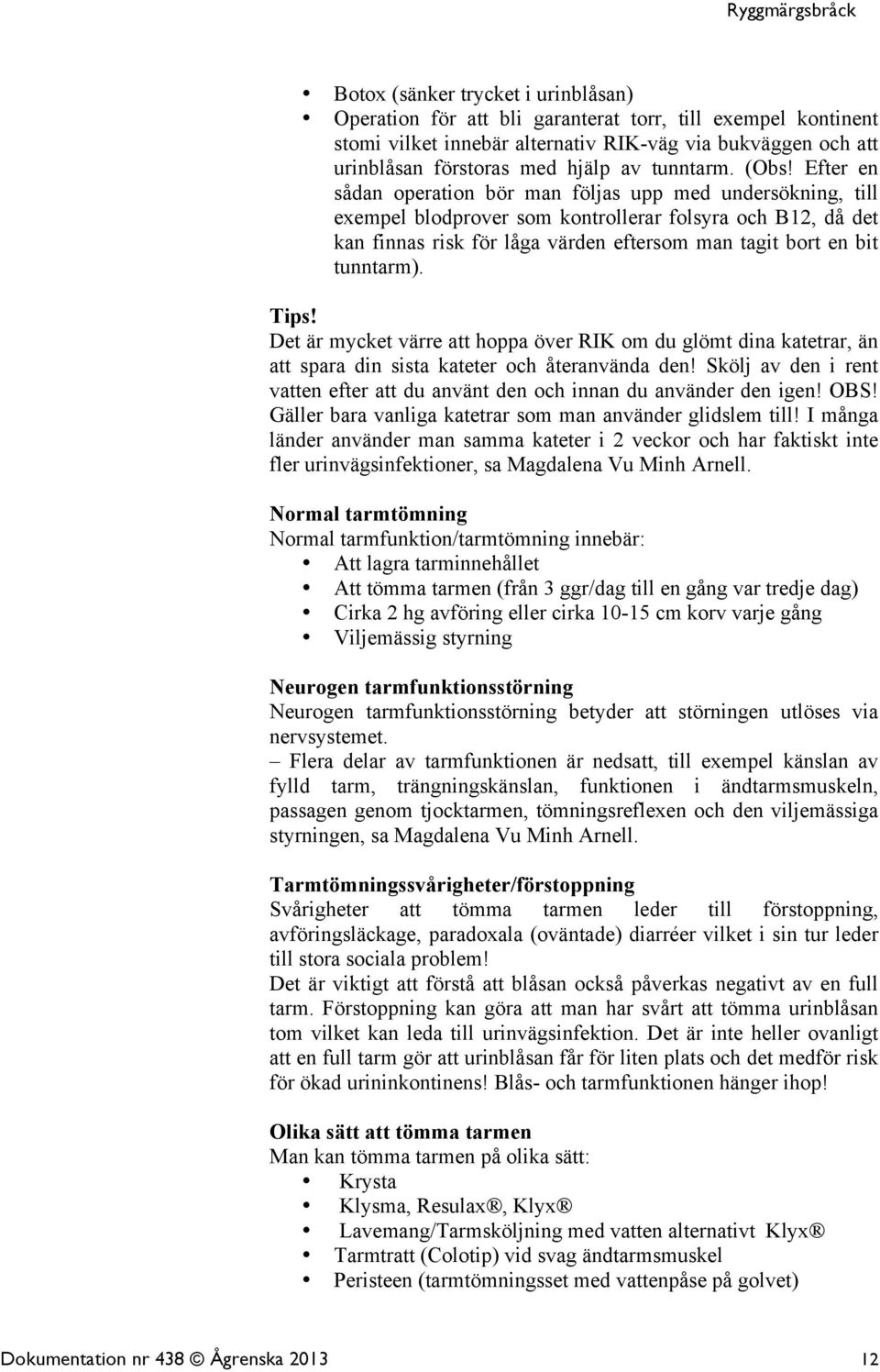 Efter en sådan operation bör man följas upp med undersökning, till exempel blodprover som kontrollerar folsyra och B12, då det kan finnas risk för låga värden eftersom man tagit bort en bit tunntarm).