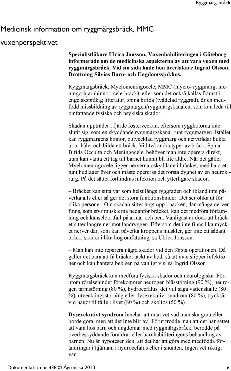 Ryggmärgsbråck, Myelomeningocele, MMC (myelo- ryggmärg, meningo-hjärnhinnor, cele-bråck), eller som det också kallas främst i engelskspråkig litteratur, spina bifida (tvådelad ryggrad), är en medfödd