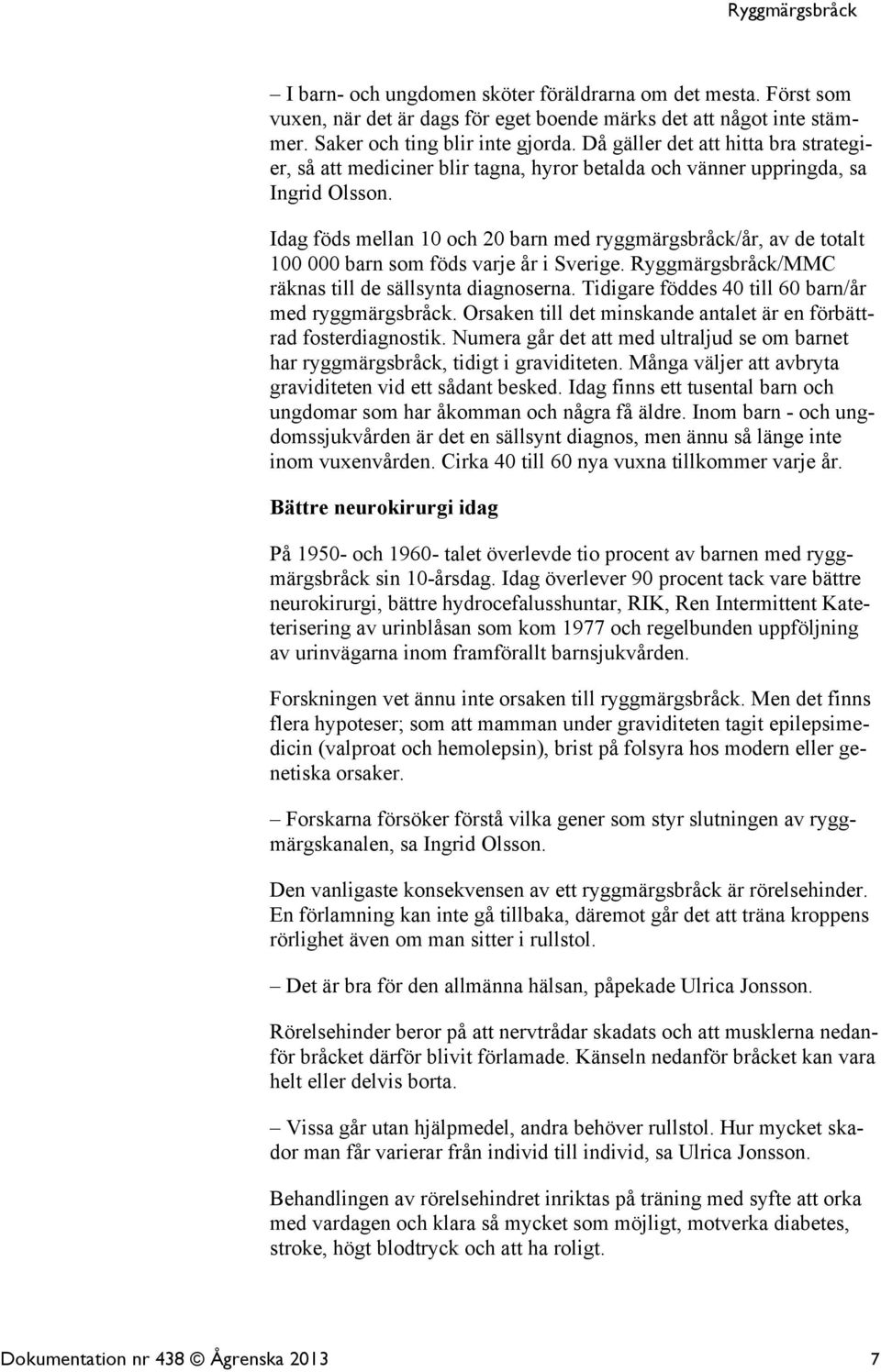 Idag föds mellan 10 och 20 barn med ryggmärgsbråck/år, av de totalt 100 000 barn som föds varje år i Sverige. Ryggmärgsbråck/MMC räknas till de sällsynta diagnoserna.