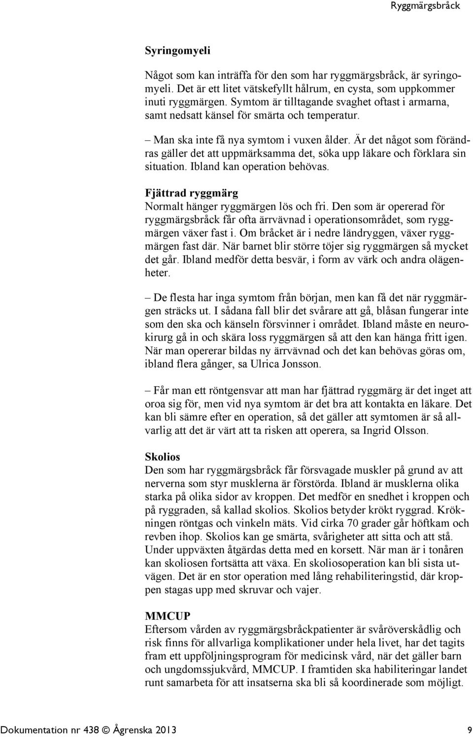 Är det något som förändras gäller det att uppmärksamma det, söka upp läkare och förklara sin situation. Ibland kan operation behövas. Fjättrad ryggmärg Normalt hänger ryggmärgen lös och fri.