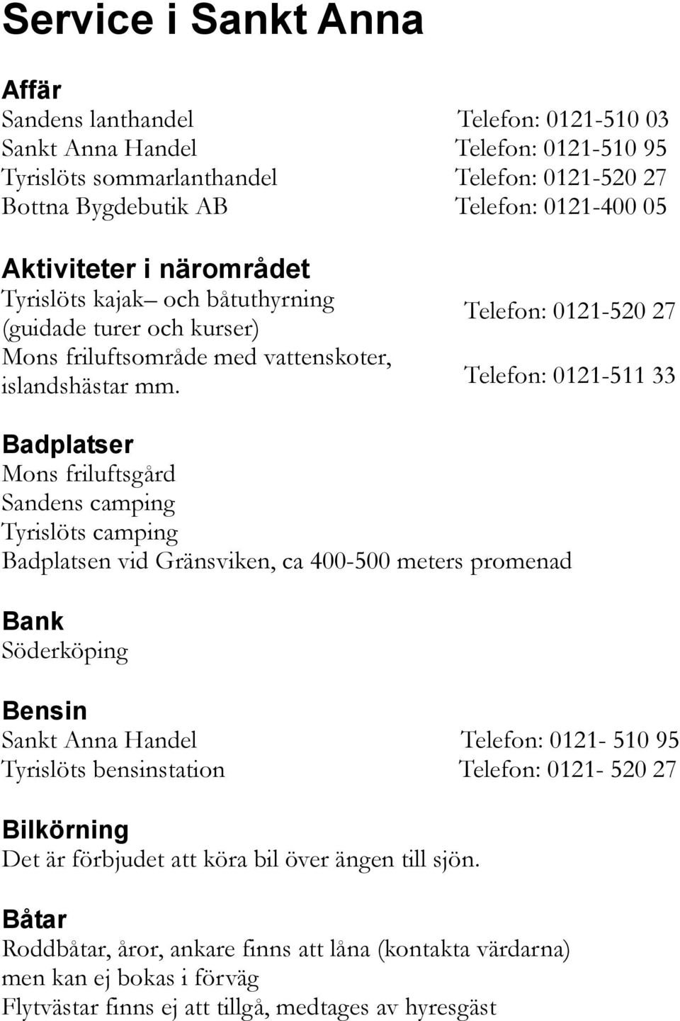 Telefon: 0121-520 27 Telefon: 0121-511 33 Badplatser Mons friluftsgård Sandens camping Tyrislöts camping Badplatsen vid Gränsviken, ca 400-500 meters promenad Bank Söderköping Bensin Sankt Anna