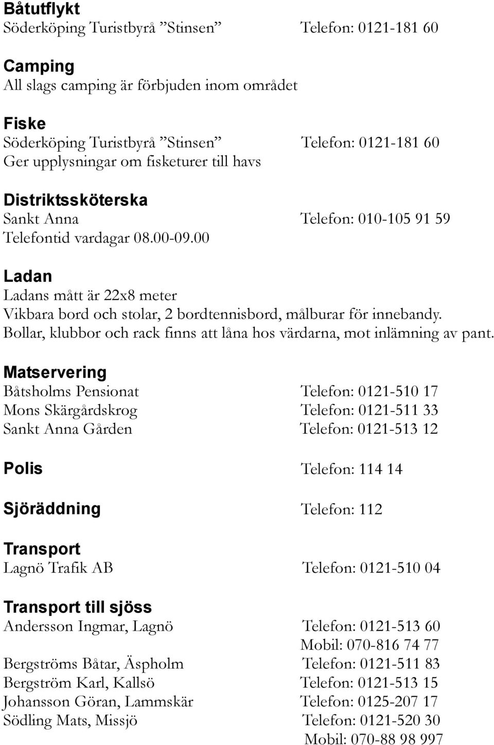 00 Ladan Ladans mått är 22x8 meter Vikbara bord och stolar, 2 bordtennisbord, målburar för innebandy. Bollar, klubbor och rack finns att låna hos värdarna, mot inlämning av pant.