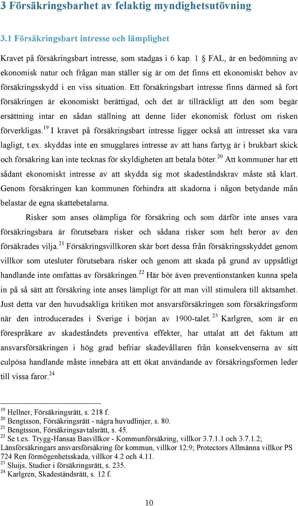 Ett försäkringsbart intresse finns därmed så fort försäkringen är ekonomiskt berättigad, och det är tillräckligt att den som begär ersättning intar en sådan ställning att denne lider ekonomisk